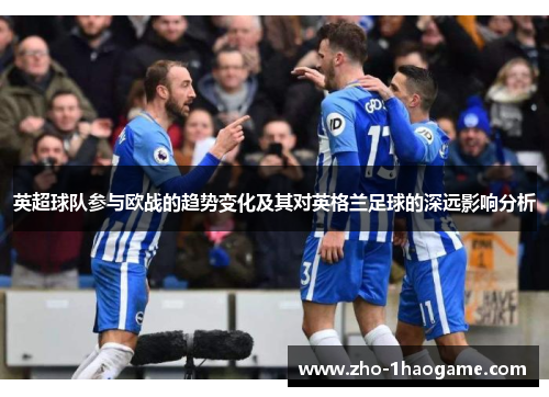 英超球队参与欧战的趋势变化及其对英格兰足球的深远影响分析