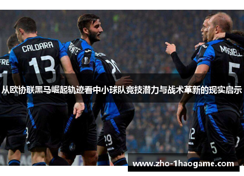 从欧协联黑马崛起轨迹看中小球队竞技潜力与战术革新的现实启示