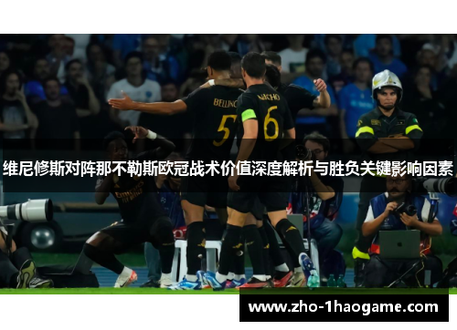 维尼修斯对阵那不勒斯欧冠战术价值深度解析与胜负关键影响因素