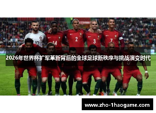 2026年世界杯扩军革新背后的全球足球新秩序与挑战演变时代