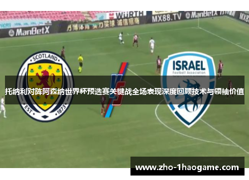 托纳利对阵阿森纳世界杯预选赛关键战全场表现深度回顾技术与领袖价值