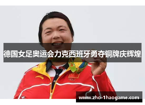德国女足奥运会力克西班牙勇夺铜牌庆辉煌