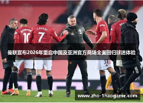 曼联宣布2026年重启中国及亚洲官方商场全面回归球迷体验