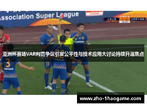 亚洲杯赛场VAR判罚争议引发公平性与技术应用大讨论持续升温焦点