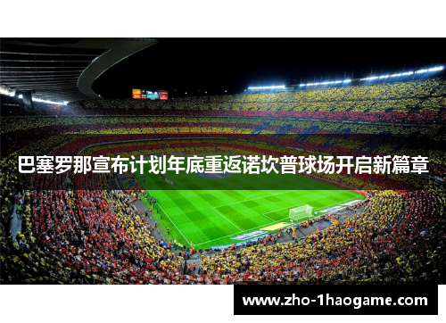巴塞罗那宣布计划年底重返诺坎普球场开启新篇章