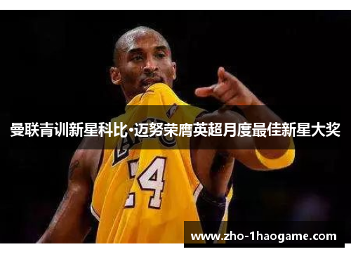 曼联青训新星科比·迈努荣膺英超月度最佳新星大奖