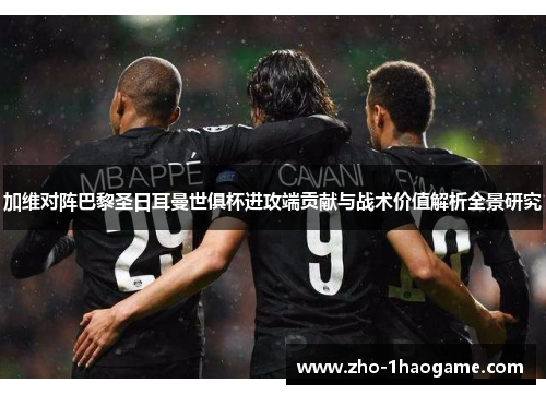 加维对阵巴黎圣日耳曼世俱杯进攻端贡献与战术价值解析全景研究 加维对阵巴黎圣日耳曼世俱杯进攻端贡献与战术价值解析全景研究