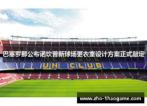 巴塞罗那公布诺坎普新球场更衣室设计方案正式敲定 巴塞罗那公布诺坎普新球场更衣室设计方案正式敲定
