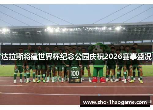 达拉斯将建世界杯纪念公园庆祝2026赛事盛况 达拉斯将建世界杯纪念公园庆祝2026赛事盛况